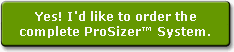 Yes! I would like to order the complete ProSizer System.